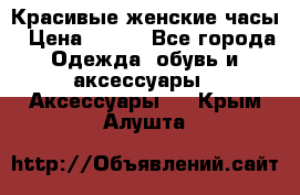 Красивые женские часы › Цена ­ 500 - Все города Одежда, обувь и аксессуары » Аксессуары   . Крым,Алушта